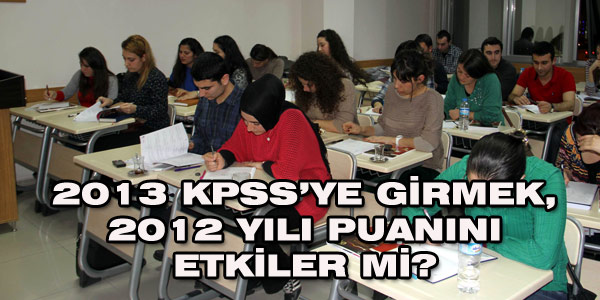 2013 KPSS'ye girmek 2012 puann etkiler mi?