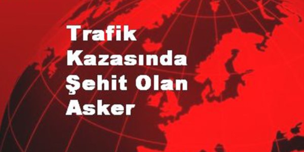 Trafik kazasında şehit olan asker
