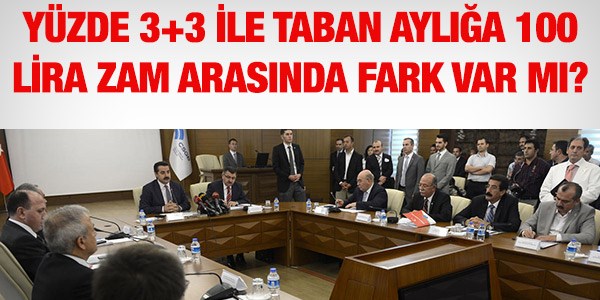 Taban aylığa 100 lira mı iyi, yüzde 3+3 mü?