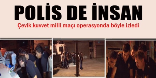 Çevik kuvvet milli maçı böyle izledi