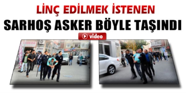 Sarhoş asker linç edilmek istendi