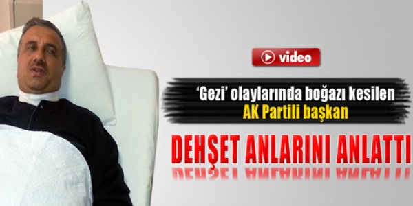 Gezi olaylar�nda bo�az� kesilen AK Partili Ba�kan deh�et anlar�n� anlatt�