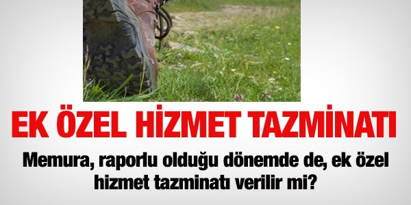 Ek özel hizmet tazminatı, raporluyken de verilir mi?