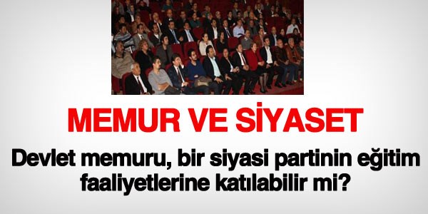 Memur, siyasi eğitime katılabilir mi?