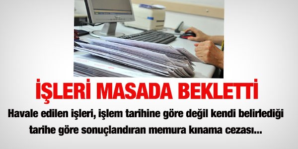 İşleri masada bekleten memura kınama cezası