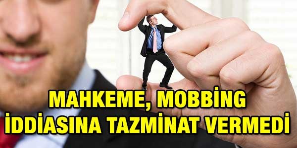 Mahkeme, mobbing iddiasına tazminat vermedi