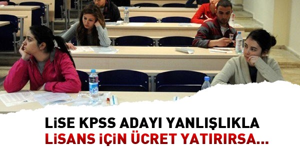 Lise KPSS adayı yanlışlıkla lisans için ücret yatırırsa...