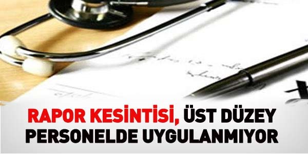 Rapor kesintisi, üst düzey personelde uygulanmıyor