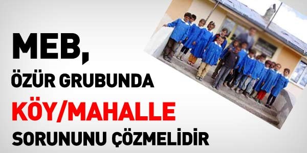 MEB, Özür grubunda Köy/Mahalle sorununu çözmeli