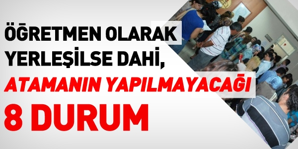 Yerleşseniz dahi atamanızın iptal edileceği 8 durum