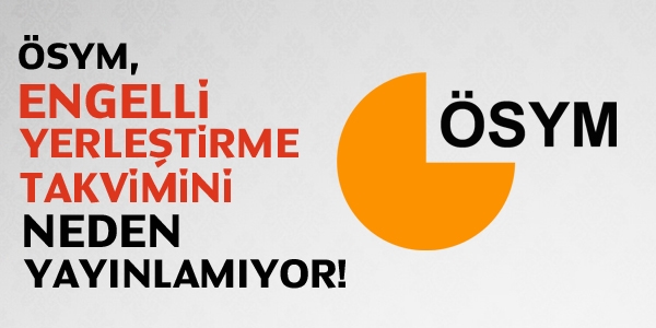 ÖSYM, engelli yerleştirme takvimini neden yayınlamıyor?