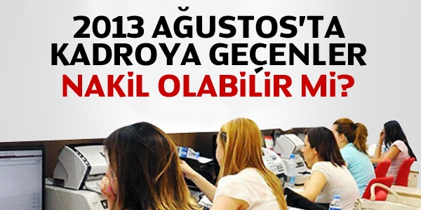 2013 Ağustos'ta kadroya geçenler nakil olabilir mi?