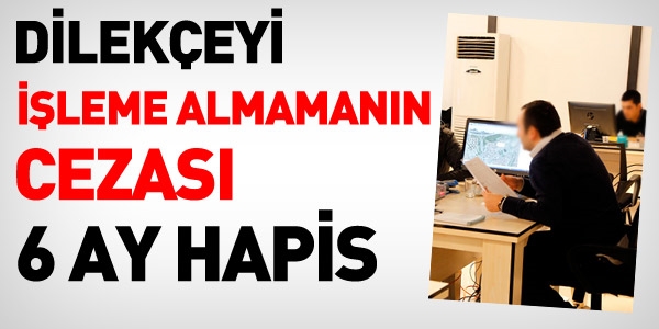 Dilekçeyi işleme almamanın cezası 6 ay hapis
