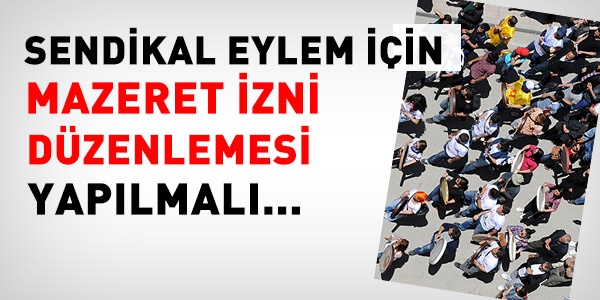 Sendikal eyleme mazeret izni düzenlemesi yapılmalı