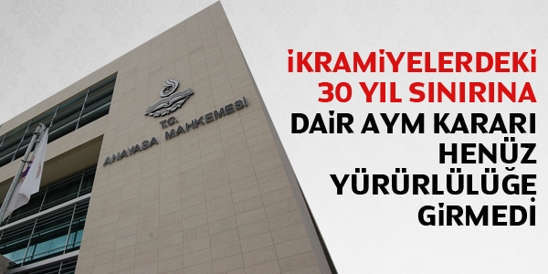 İkramiyelerdeki 30 yıl sınırına dair AYM kararı henüz yürürlüğe girmedi