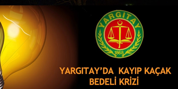 Yargıtay'da kayıp kaçak bedeli krizi