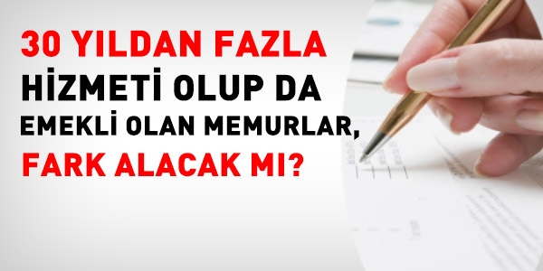 30 yıldan fazla hizmeti olanlar, fark alacak mı?