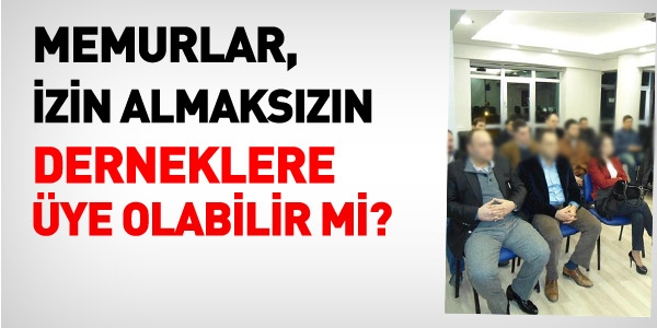 Memur, izin almadan Dernee ye olabilir mi?