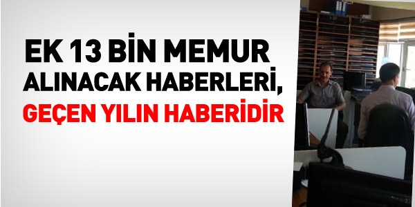 Fazladan 13 bin memur alınacak haberi, geçen yılındır