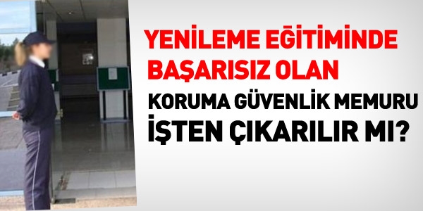Yenileme eğitiminde başarısız olan koruma güvenlik görevlisi