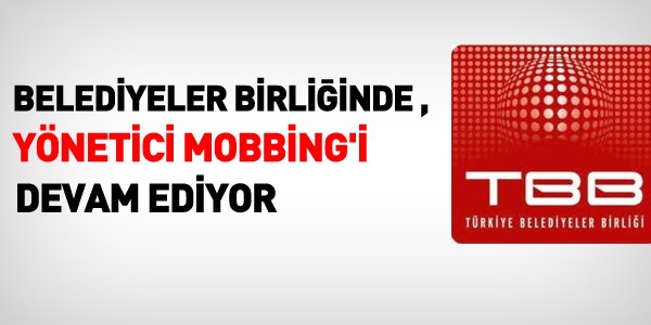 Belediyeler Birliğinde yönetici mobbingi devam ediyor