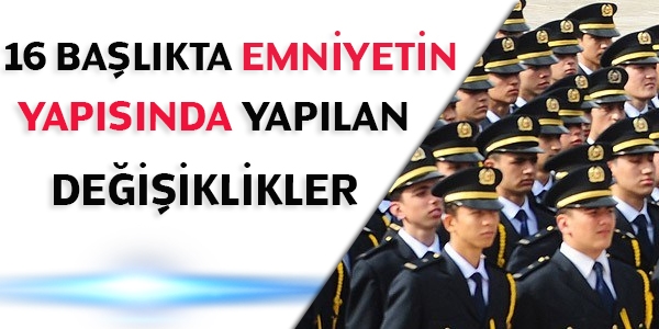 16 başlıkta emniyetin yapısında yapılan değişiklikler