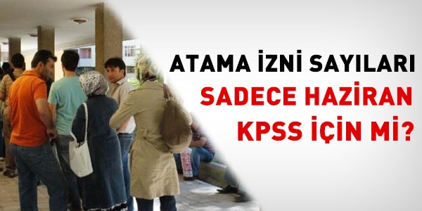 Atama izni saylar sadece Haziran KPSS iin mi?