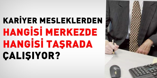 Kariyer mesleklerden hangisi merkezde hangisi taşrada çalışıyor?