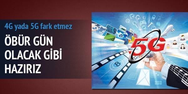 5G öbür gün olacak gibi hazırız