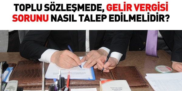 Toplu sözleşmelerde gelir vergisi sorunu nasıl talep edilmeli?