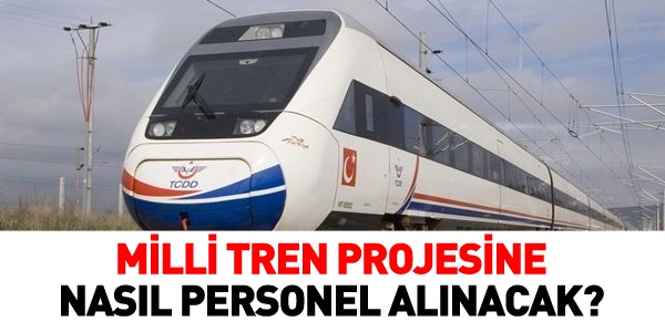 Milli tren projesine nasıl personel alınacak?