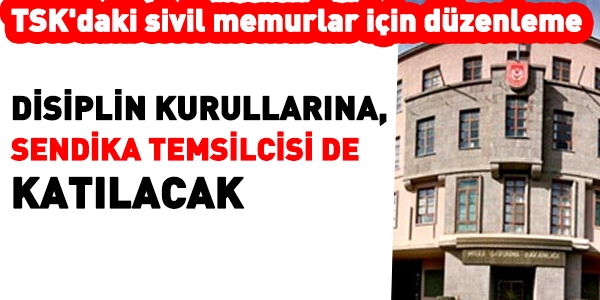 TSK'daki memurlarn disiplin ilerine sendika temsilcisi de katlacak