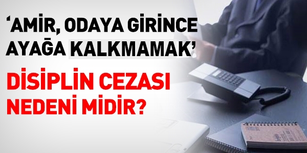 Amir, odaya girince ayağa kalkmamak disiplin cezası nedeni mi?