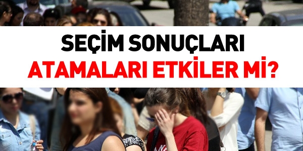 Seçim sonuçları atamaları etkiler mi?
