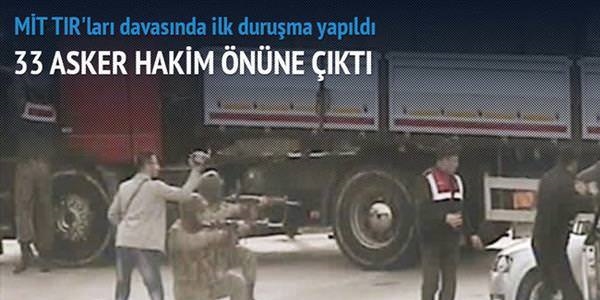 MİT TIR'ları davasında 33 asker hakim önüne çıktı