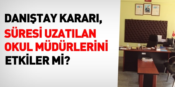 Danıştay kararı, süresi uzatılan okul müdürlerini etkiler mi?