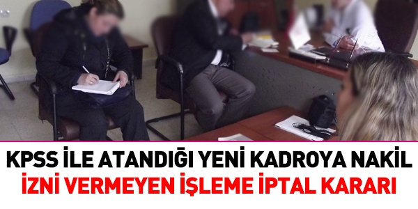 KPSS ile atand kadroya nakle izin vermeyen ileme iptal karar