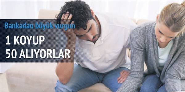 Bankalar 1 koyup vatandaştan 50 katını tahsil ediyor