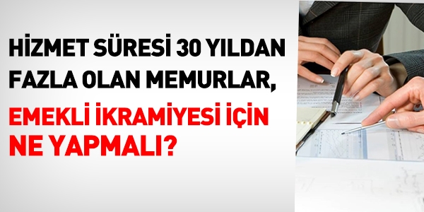 30 yıldan fazla hizmet süresi olanlar emekli ikramiyesi almak için ne yapmalı?