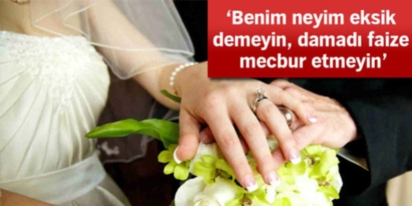 'Benim neyim eksik' demeyin damadı faize mecbur etmeyin