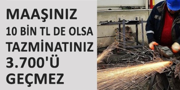 Maaşınız 10 bin TL de olsa tazminatınız 3.700'ü geçmez