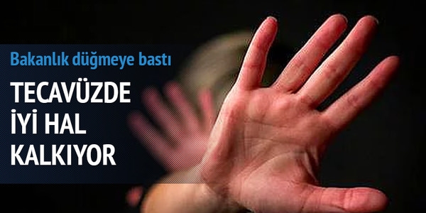 Tecavüzde 'iyi hal' kalkıyor
