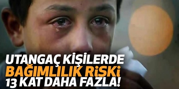 Utanga� ki�ilerde ba��ml�l�k riski 13 kat fazla