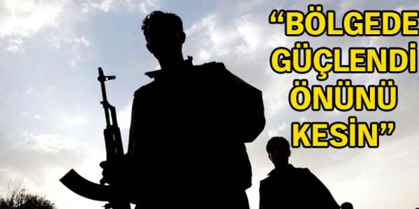 'PKK bölgede güçlendi, önünü kesin'