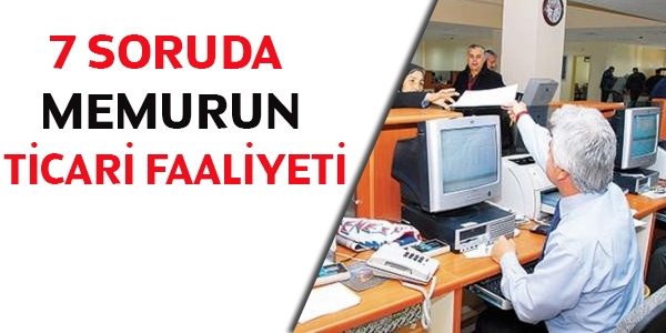 7 soruda memurun ticari faaliyeti