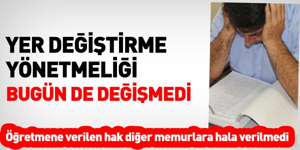 Yer değiştirme yönetmeliği bugün de değişmedi
