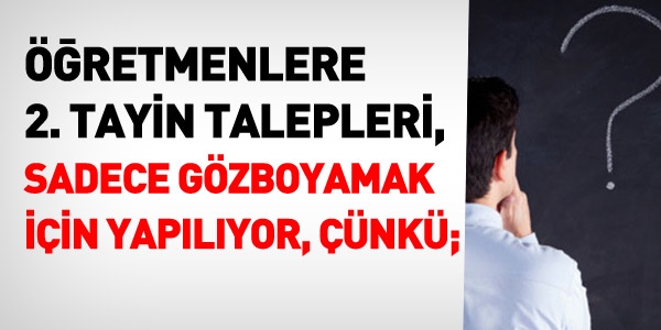 retmenlere 2. tayin talepleri, sadece gz boyamak iin yaplyor