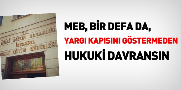 MEB, bir defa da, yargı kapısını göstermeden sorun çözsün