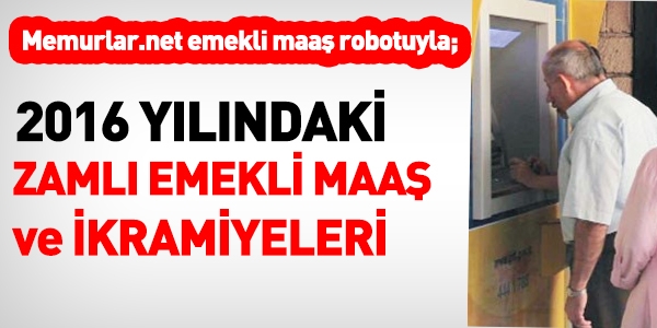 Zamlı 2016 yılı emekli maaşları ve ikramiyeleri