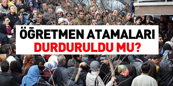 Öğretmen atamaları da, durduruldu mu?